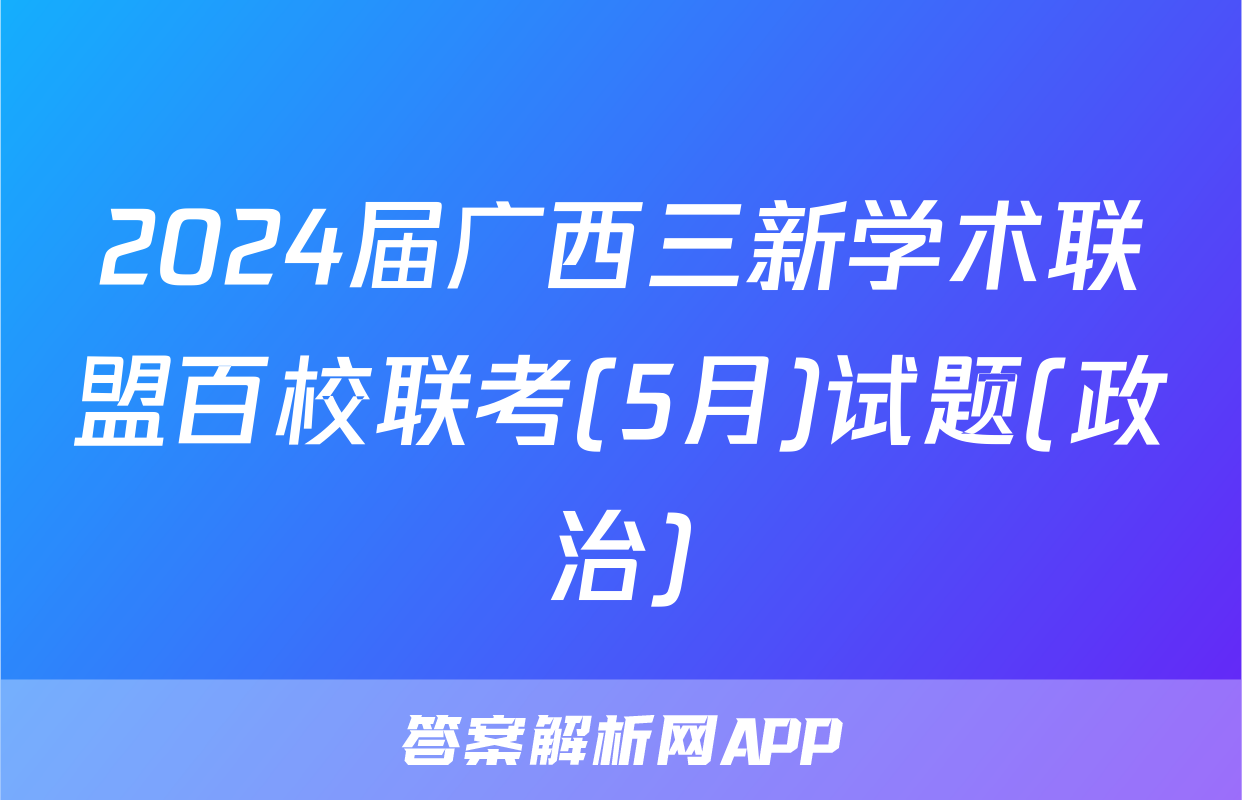 2024届广西三新学术联盟百校联考(5月)试题(政治)