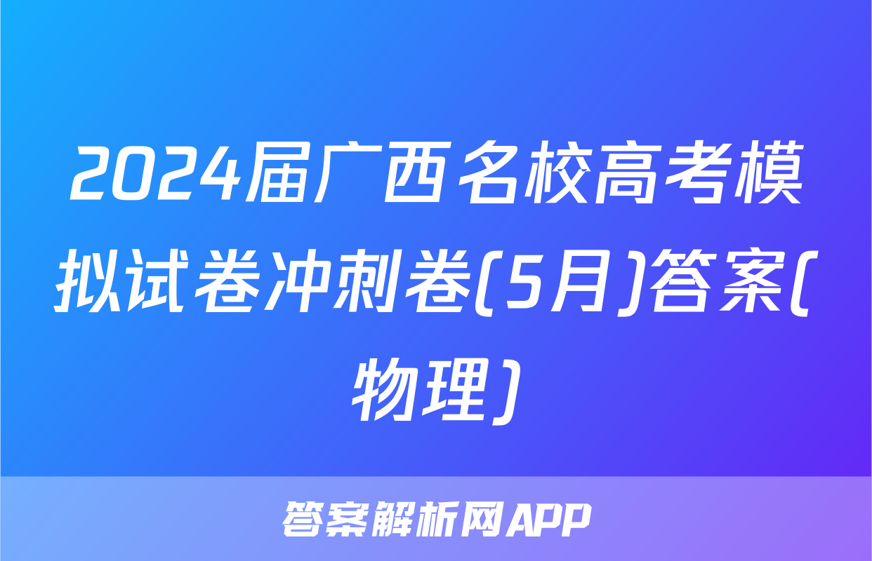 2024届广西名校高考模拟试卷冲刺卷(5月)答案(物理)