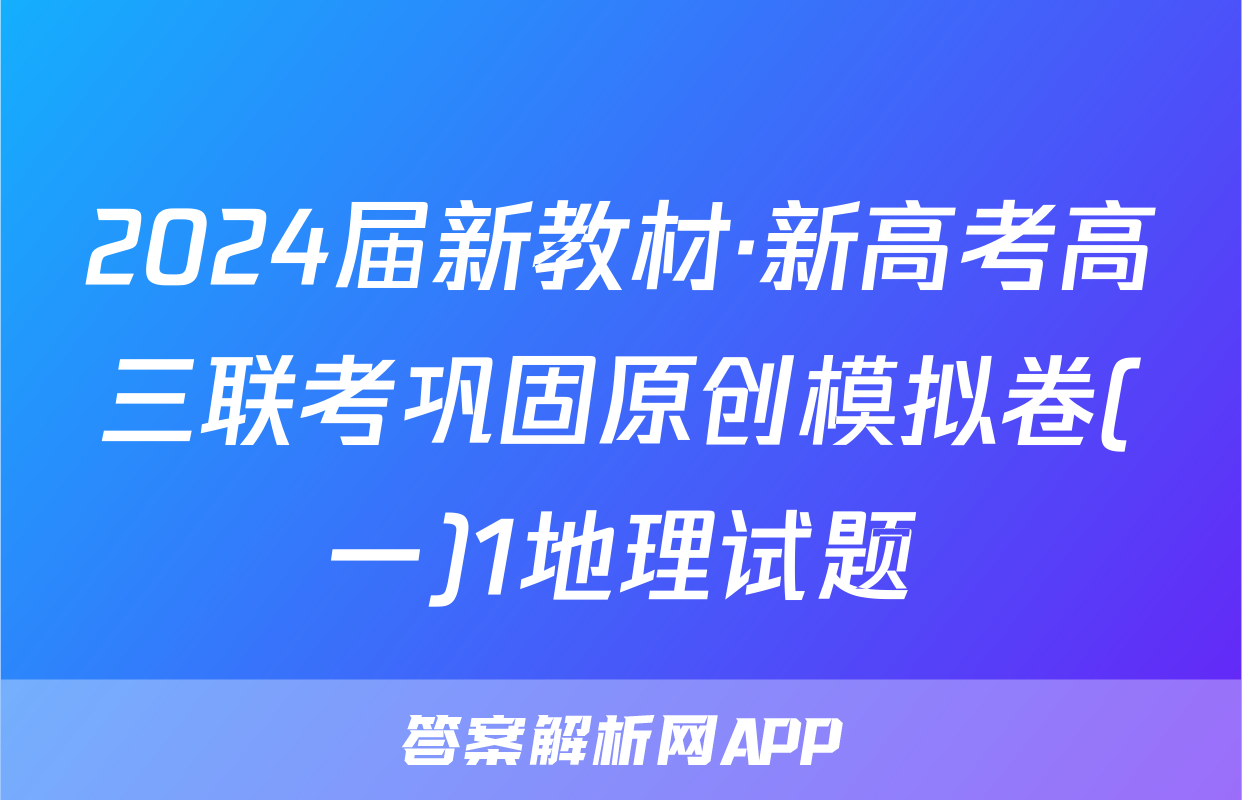 2024届新教材·新高考高三联考巩固原创模拟卷(一)1地理试题