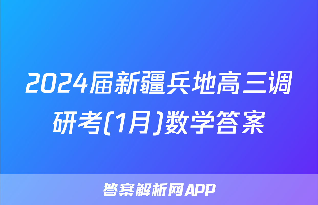 2024届新疆兵地高三调研考(1月)数学答案