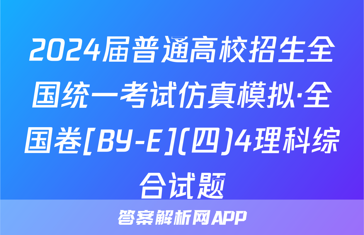 2024届普通高校招生全国统一考试仿真模拟·全国卷[BY-E](四)4理科综合试题