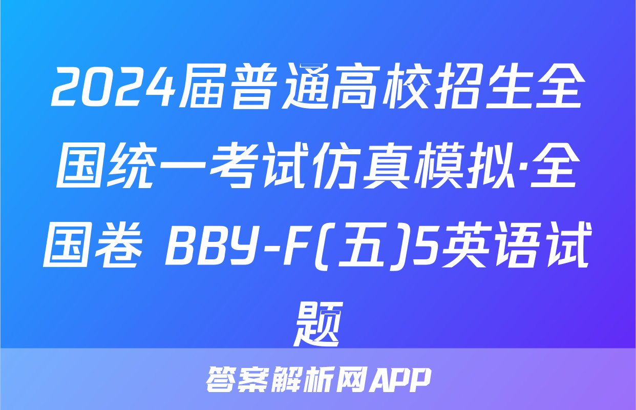 2024届普通高校招生全国统一考试仿真模拟·全国卷 BBY-F(五)5英语试题