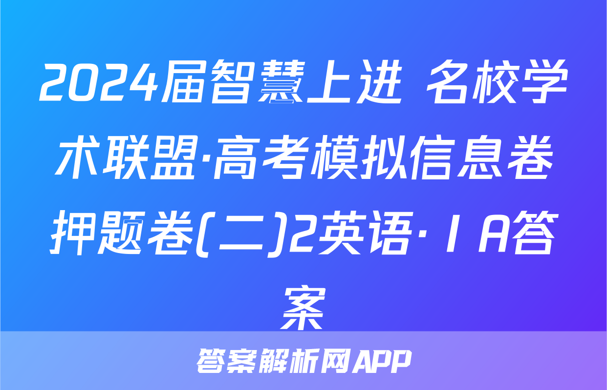 2024届智慧上进 名校学术联盟·高考模拟信息卷押题卷(二)2英语·ⅠA答案