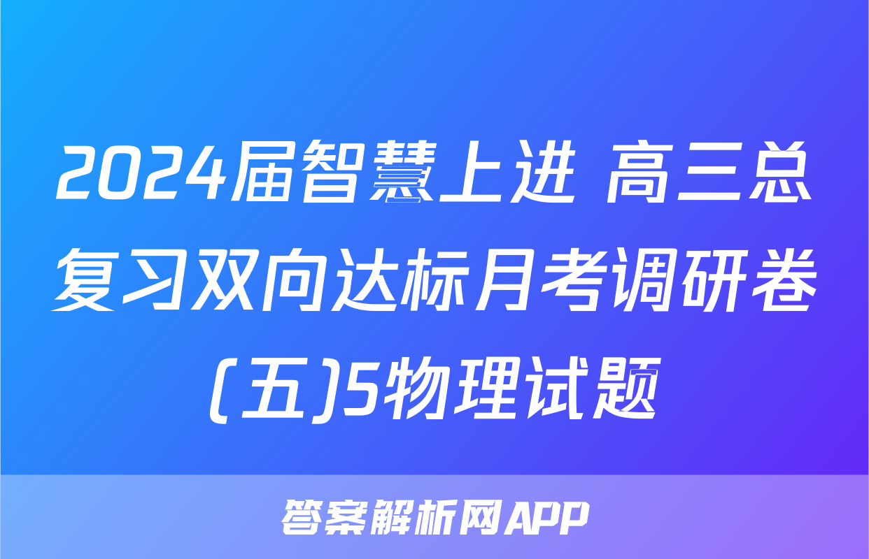 2024届智慧上进 高三总复习双向达标月考调研卷(五)5物理试题