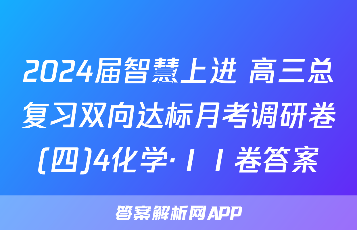 2024届智慧上进 高三总复习双向达标月考调研卷(四)4化学·ⅠⅠ卷答案