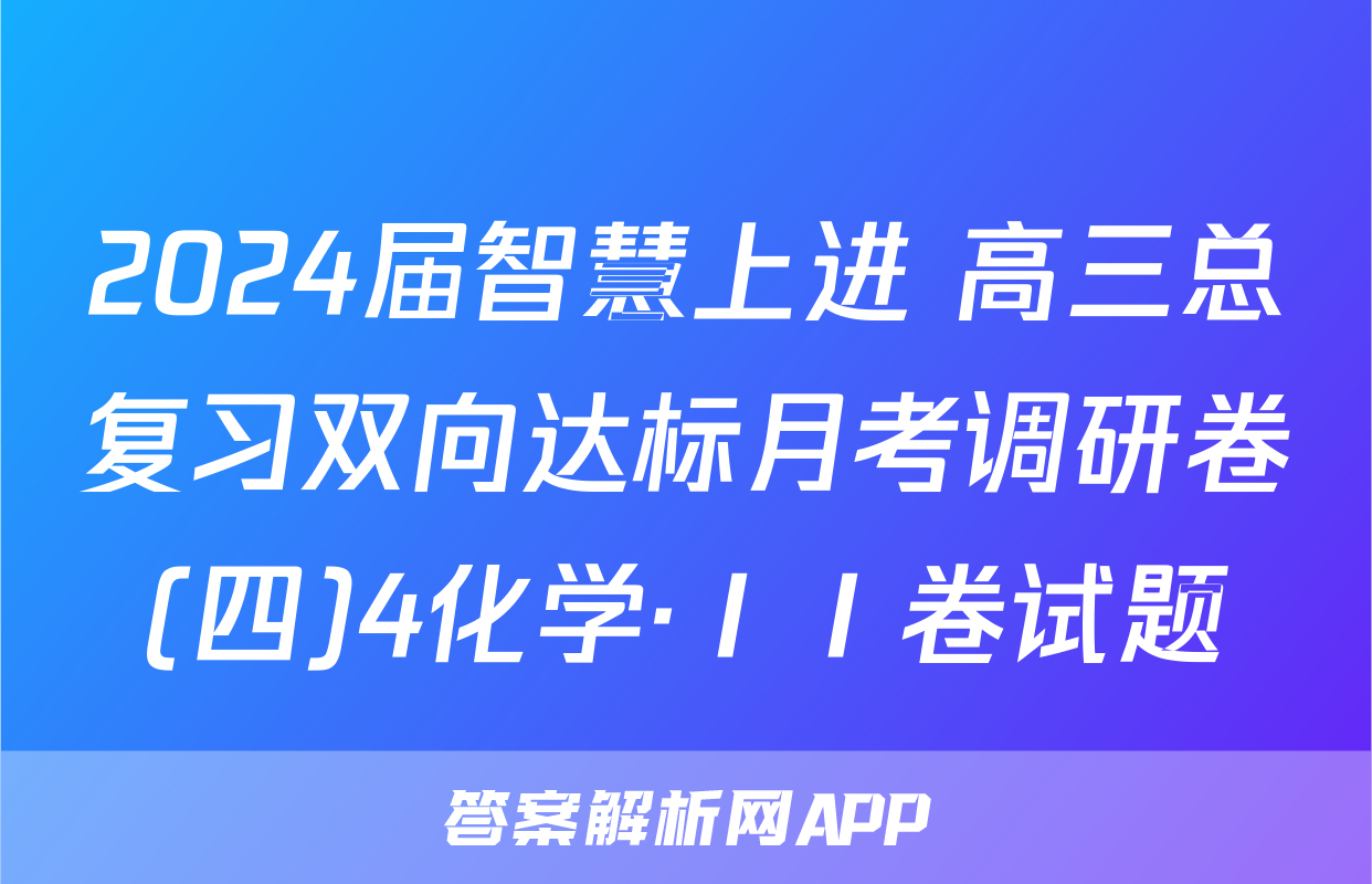 2024届智慧上进 高三总复习双向达标月考调研卷(四)4化学·ⅠⅠ卷试题