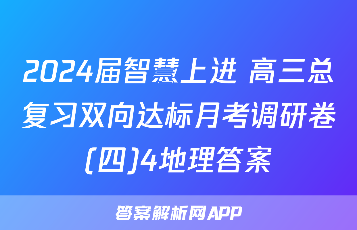 2024届智慧上进 高三总复习双向达标月考调研卷(四)4地理答案
