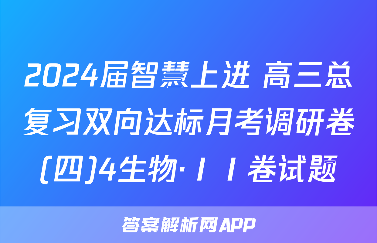 2024届智慧上进 高三总复习双向达标月考调研卷(四)4生物·ⅠⅠ卷试题