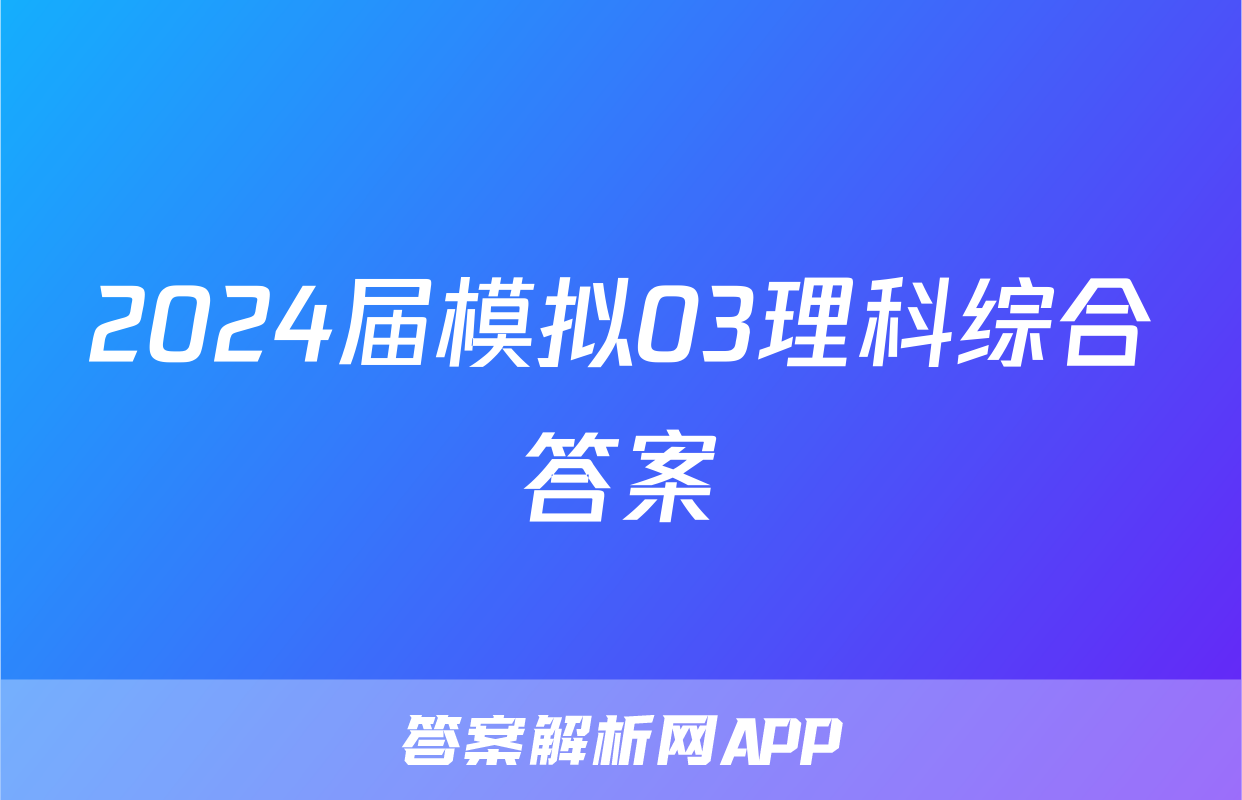 2024届模拟03理科综合答案