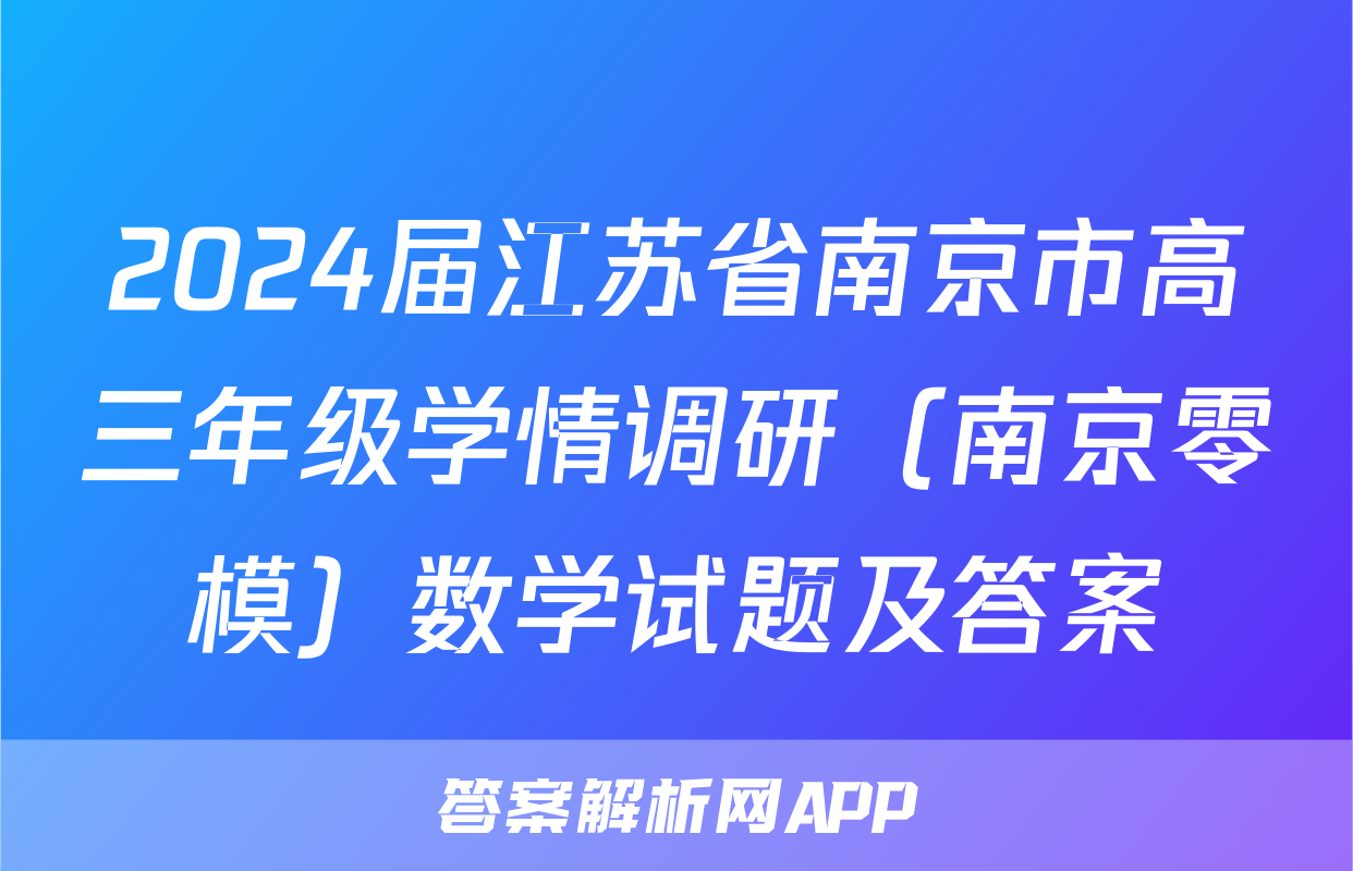 2024届江苏省南京市高三年级学情调研（南京零模）数学试题及答案