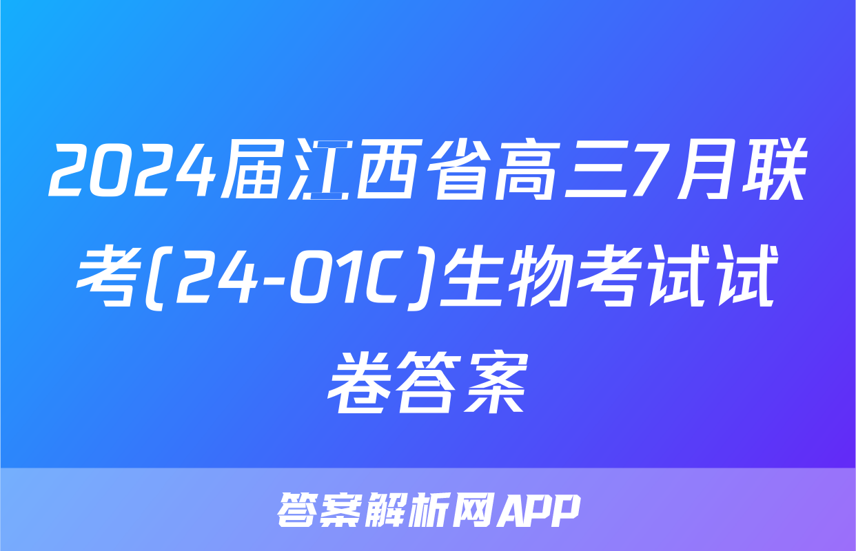 2024届江西省高三7月联考(24-01C)生物考试试卷答案