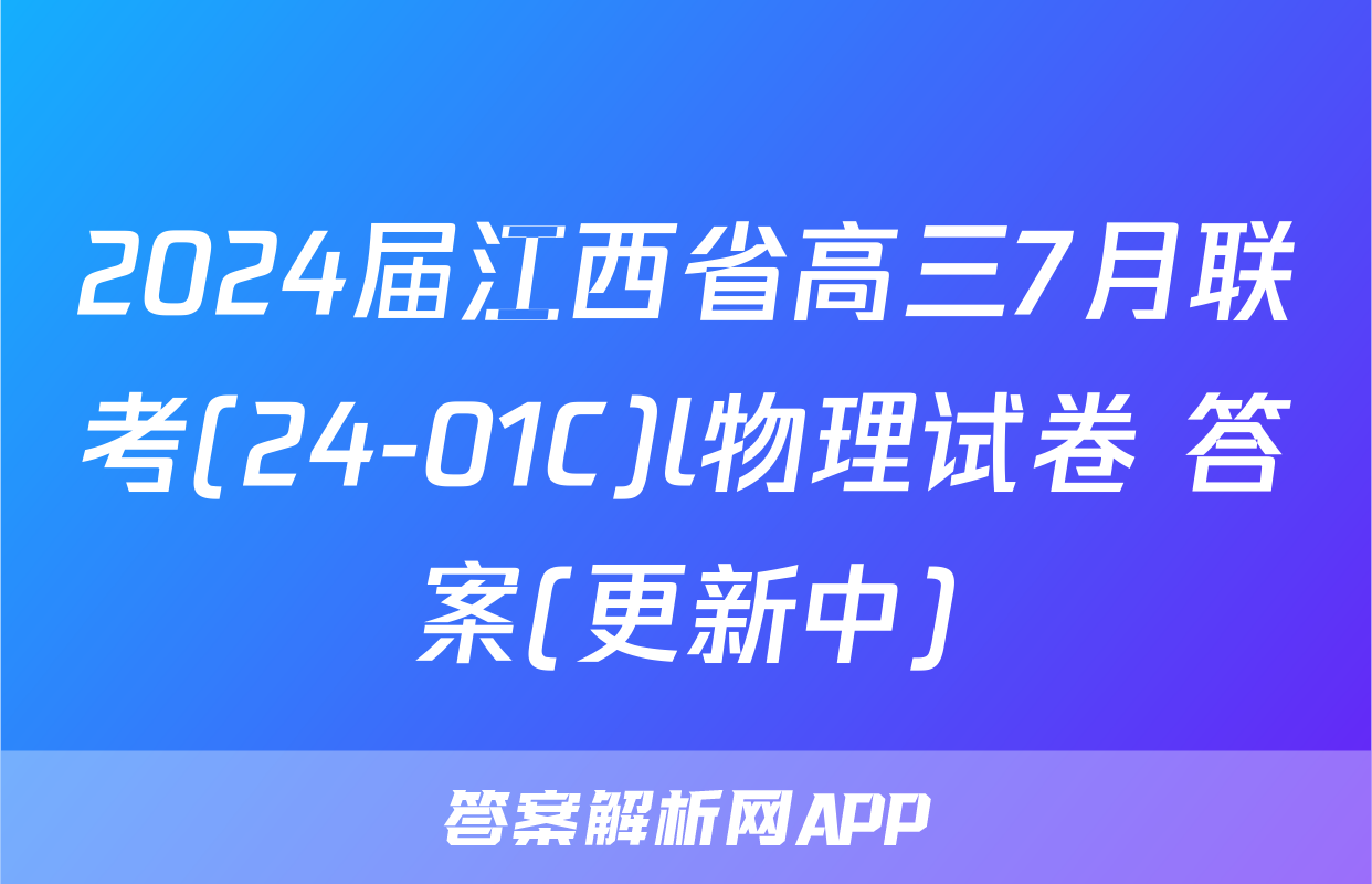 2024届江西省高三7月联考(24-01C)l物理试卷 答案(更新中)