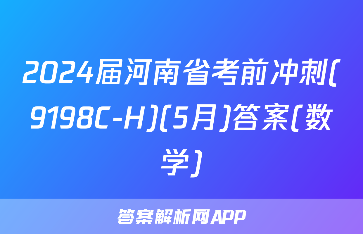 2024届河南省考前冲刺(9198C-H)(5月)答案(数学)