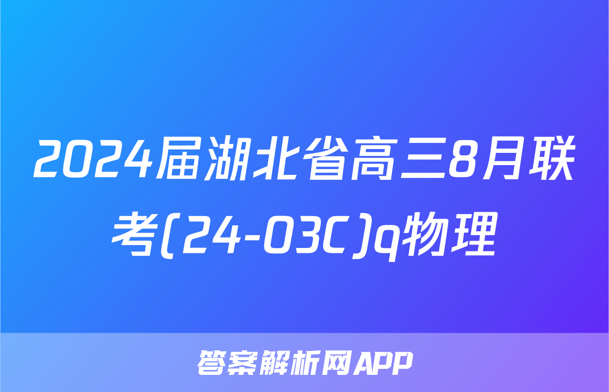 2024届湖北省高三8月联考(24-03C)q物理