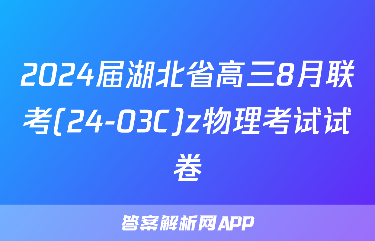 2024届湖北省高三8月联考(24-03C)z物理考试试卷