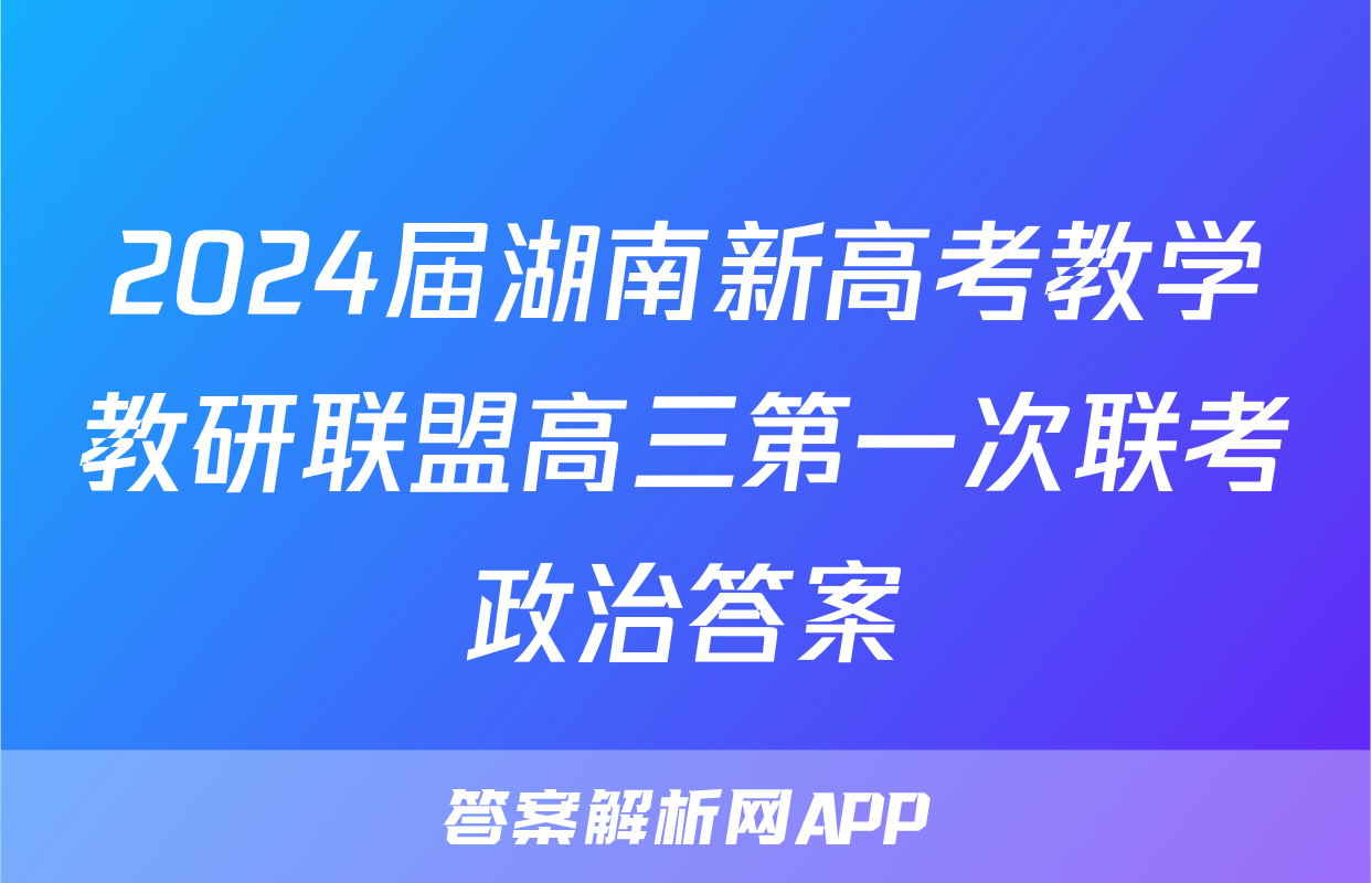 2024届湖南新高考教学教研联盟高三第一次联考政治答案
