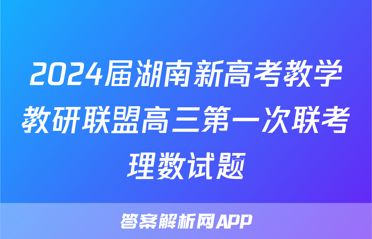 2024届湖南新高考教学教研联盟高三第一次联考理数试题