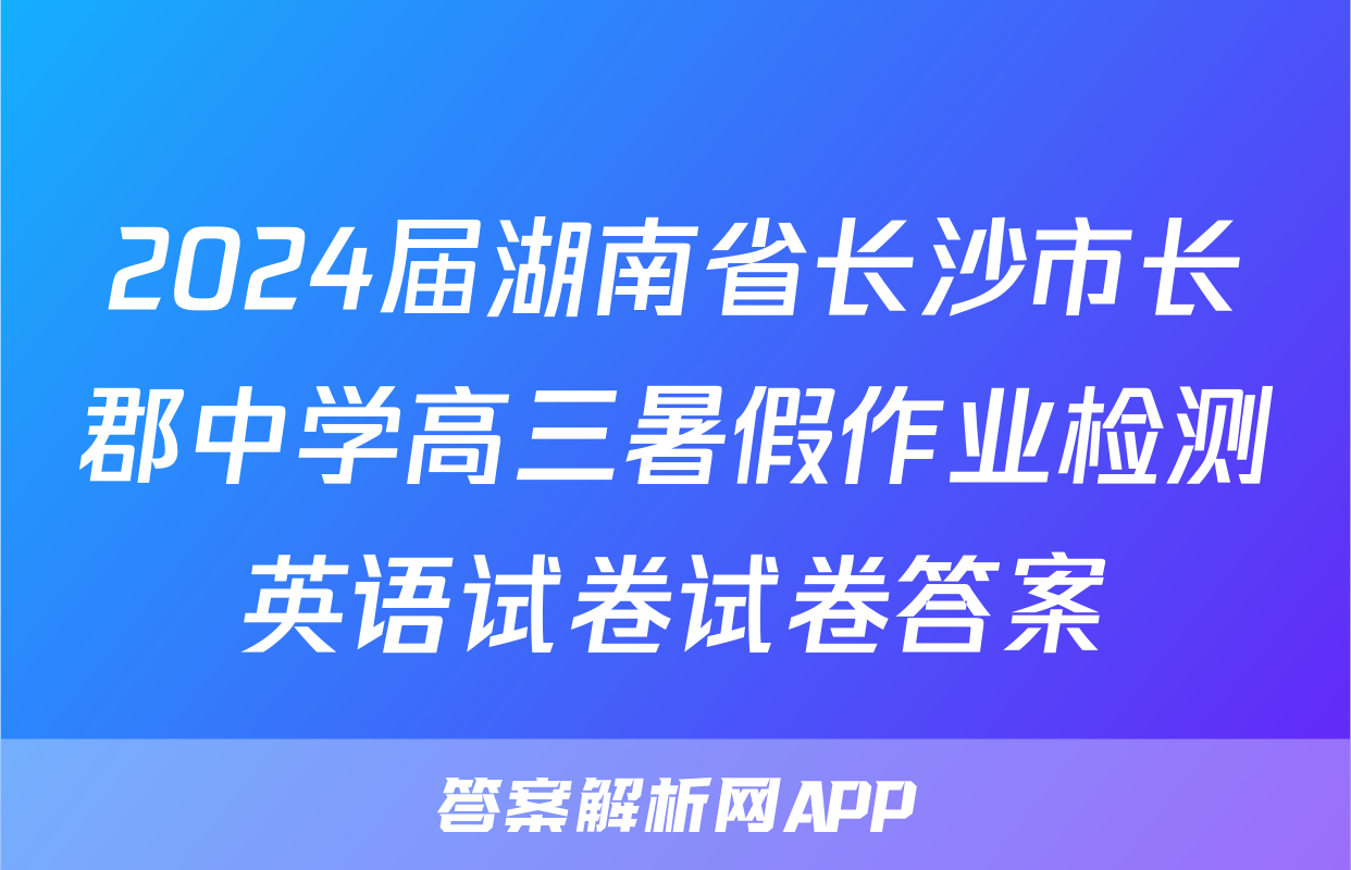 2024届湖南省长沙市长郡中学高三暑假作业检测英语试卷试卷答案