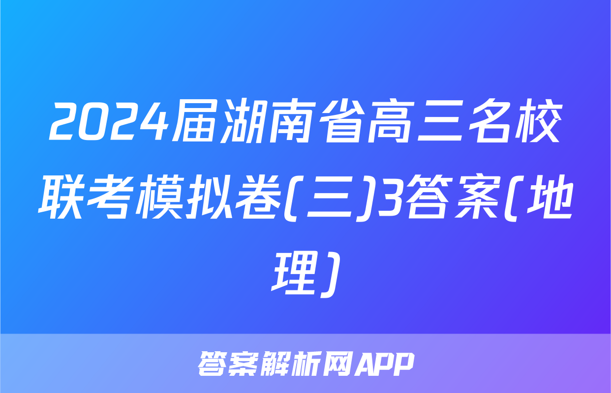 2024届湖南省高三名校联考模拟卷(三)3答案(地理)