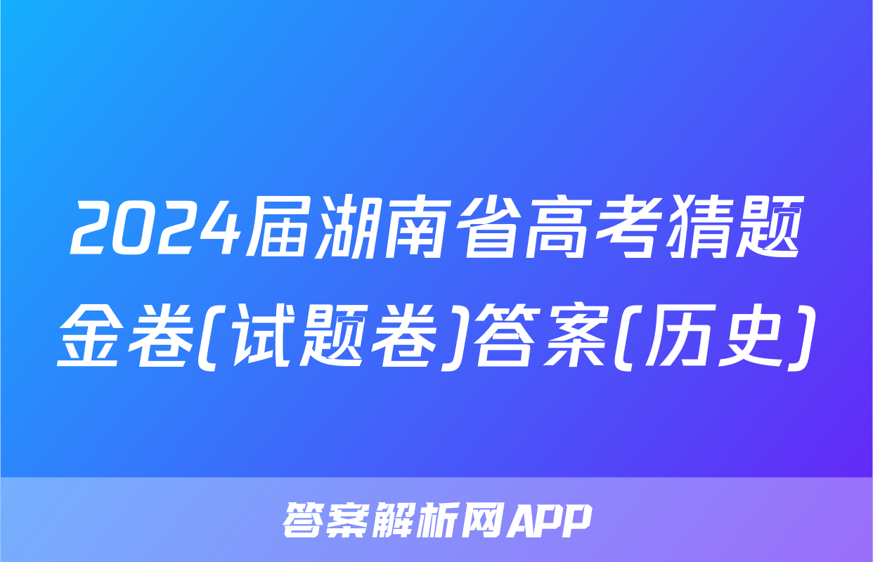 2024届湖南省高考猜题金卷(试题卷)答案(历史)