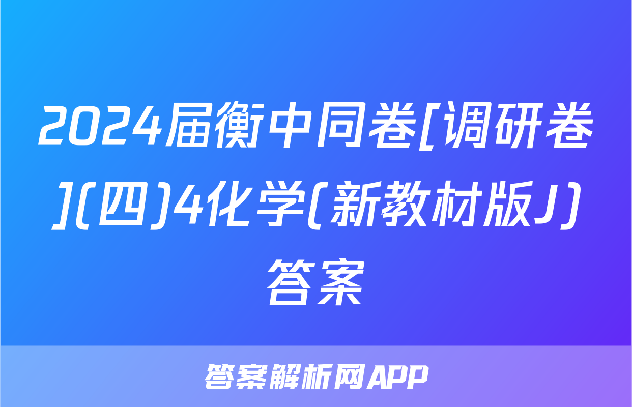 2024届衡中同卷[调研卷](四)4化学(新教材版J)答案