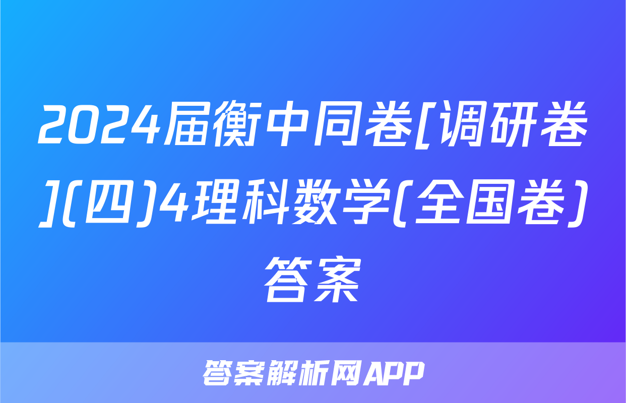 2024届衡中同卷[调研卷](四)4理科数学(全国卷)答案
