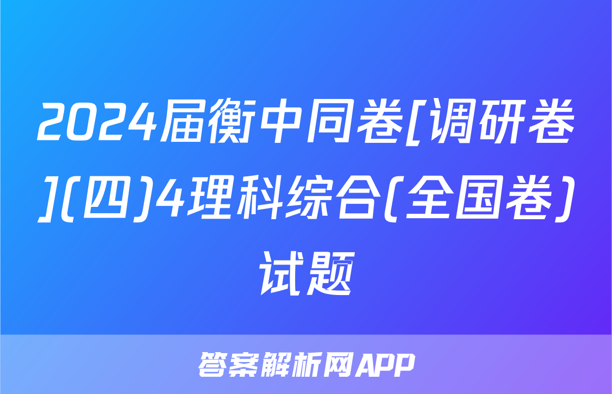 2024届衡中同卷[调研卷](四)4理科综合(全国卷)试题