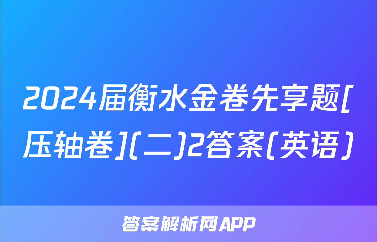 2024届衡水金卷先享题[压轴卷](二)2答案(英语)