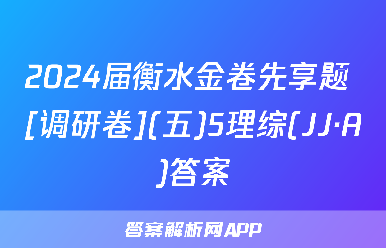 2024届衡水金卷先享题 [调研卷](五)5理综(JJ·A)答案