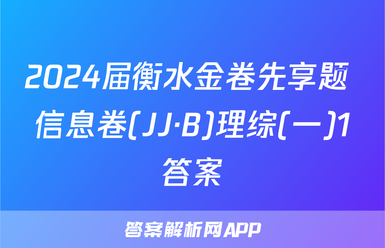 2024届衡水金卷先享题 信息卷(JJ·B)理综(一)1答案