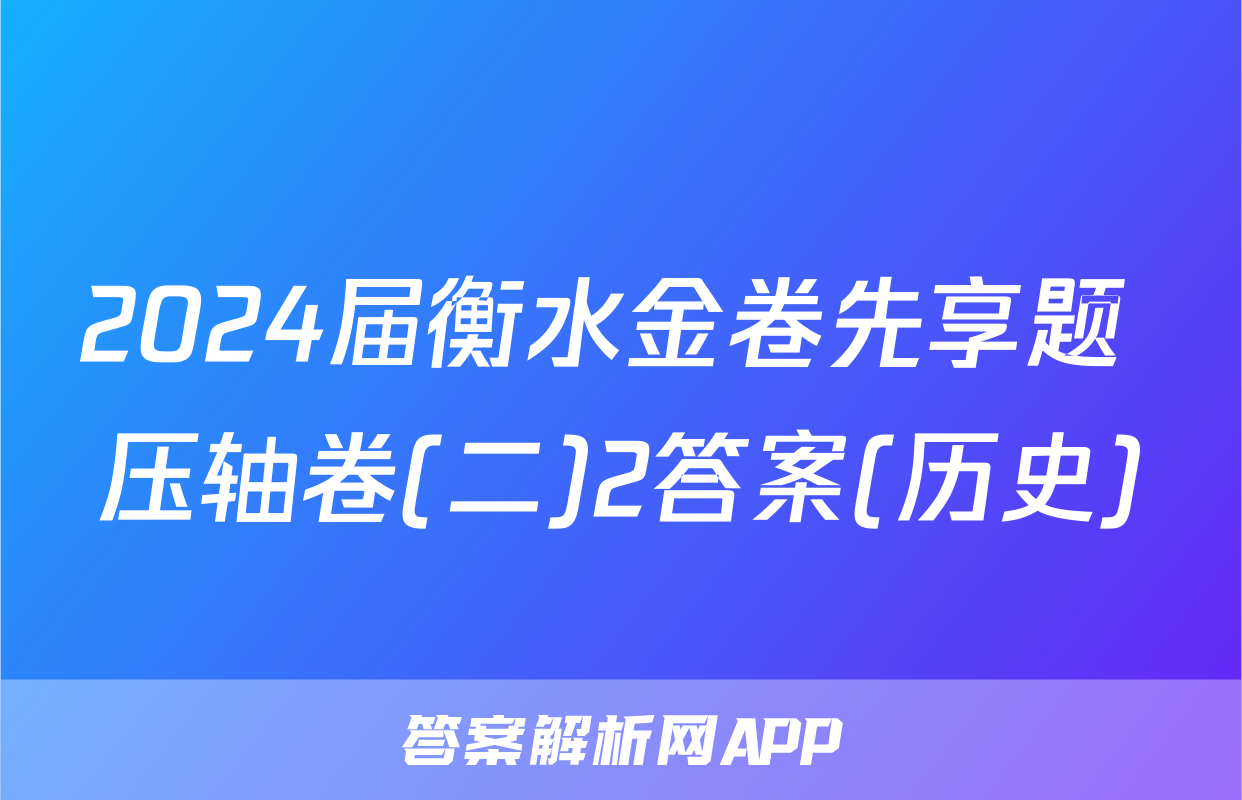 2024届衡水金卷先享题 压轴卷(二)2答案(历史)