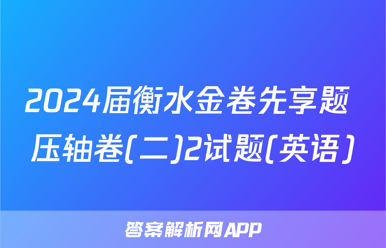 2024届衡水金卷先享题 压轴卷(二)2试题(英语)