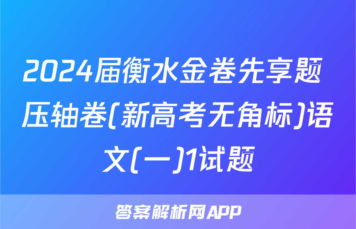 2024届衡水金卷先享题 压轴卷(新高考无角标)语文(一)1试题