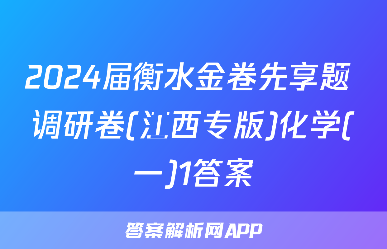 2024届衡水金卷先享题 调研卷(江西专版)化学(一)1答案