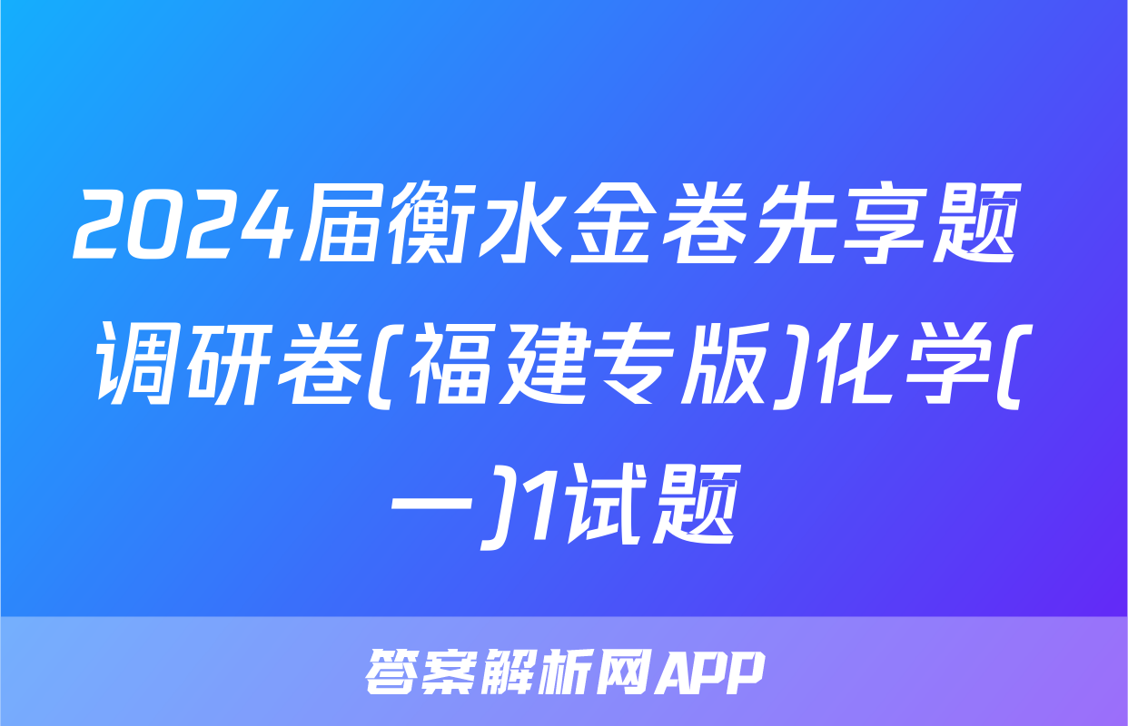 2024届衡水金卷先享题 调研卷(福建专版)化学(一)1试题
