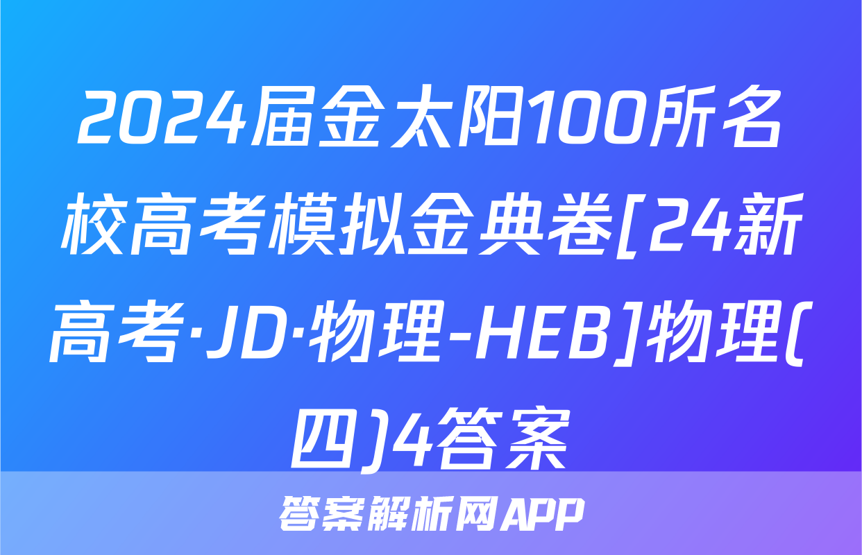 2024届金太阳100所名校高考模拟金典卷[24新高考·JD·物理-HEB]物理(四)4答案