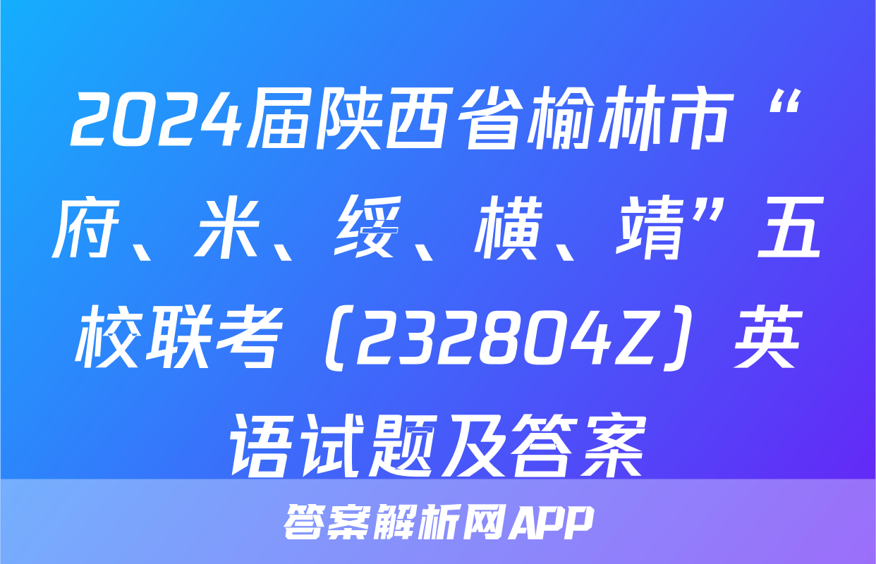 2024届陕西省榆林市“府、米、绥、横、靖”五校联考（232804Z）英语试题及答案