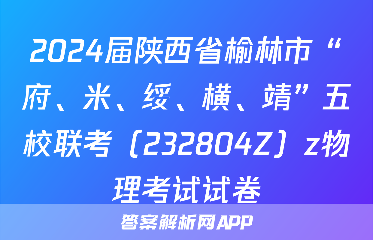 2024届陕西省榆林市“府、米、绥、横、靖”五校联考（232804Z）z物理考试试卷