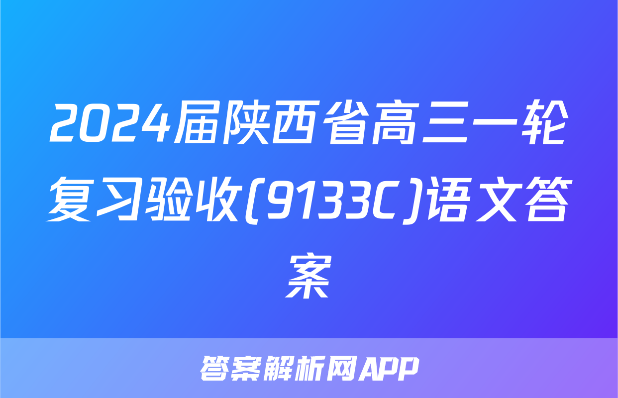 2024届陕西省高三一轮复习验收(9133C)语文答案