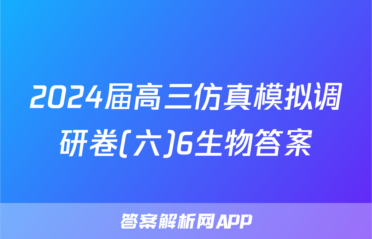 2024届高三仿真模拟调研卷(六)6生物答案