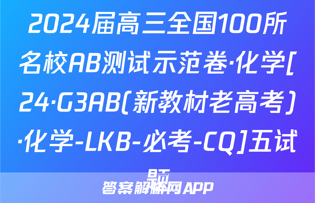 2024届高三全国100所名校AB测试示范卷·化学[24·G3AB(新教材老高考)·化学-LKB-必考-CQ]五试题