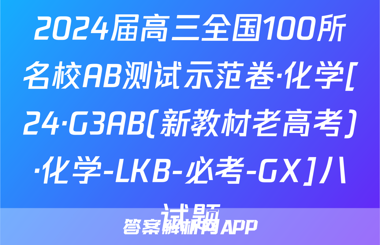 2024届高三全国100所名校AB测试示范卷·化学[24·G3AB(新教材老高考)·化学-LKB-必考-GX]八试题