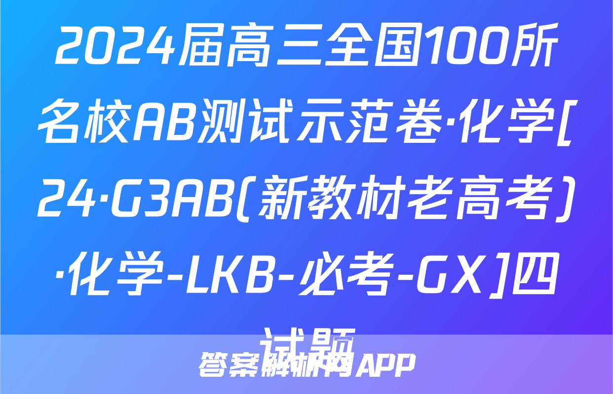 2024届高三全国100所名校AB测试示范卷·化学[24·G3AB(新教材老高考)·化学-LKB-必考-GX]四试题