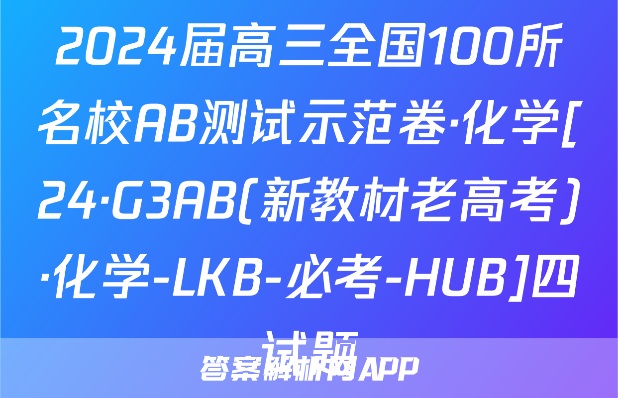 2024届高三全国100所名校AB测试示范卷·化学[24·G3AB(新教材老高考)·化学-LKB-必考-HUB]四试题