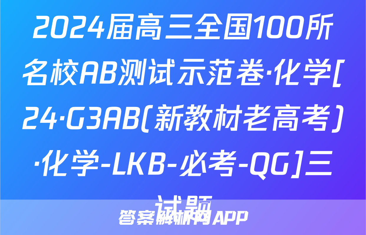 2024届高三全国100所名校AB测试示范卷·化学[24·G3AB(新教材老高考)·化学-LKB-必考-QG]三试题