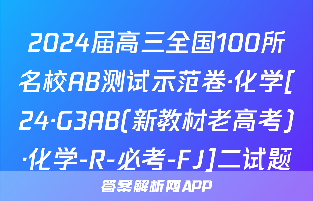 2024届高三全国100所名校AB测试示范卷·化学[24·G3AB(新教材老高考)·化学-R-必考-FJ]二试题
