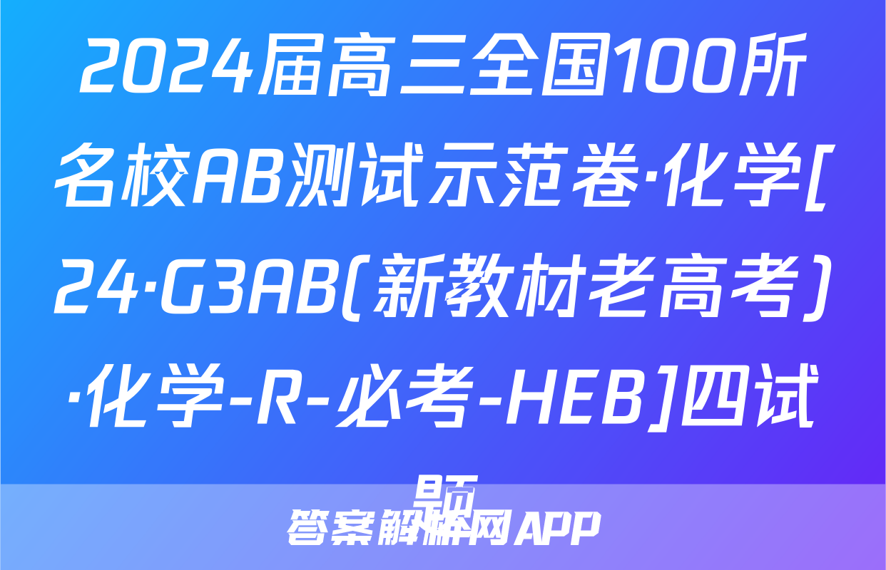 2024届高三全国100所名校AB测试示范卷·化学[24·G3AB(新教材老高考)·化学-R-必考-HEB]四试题