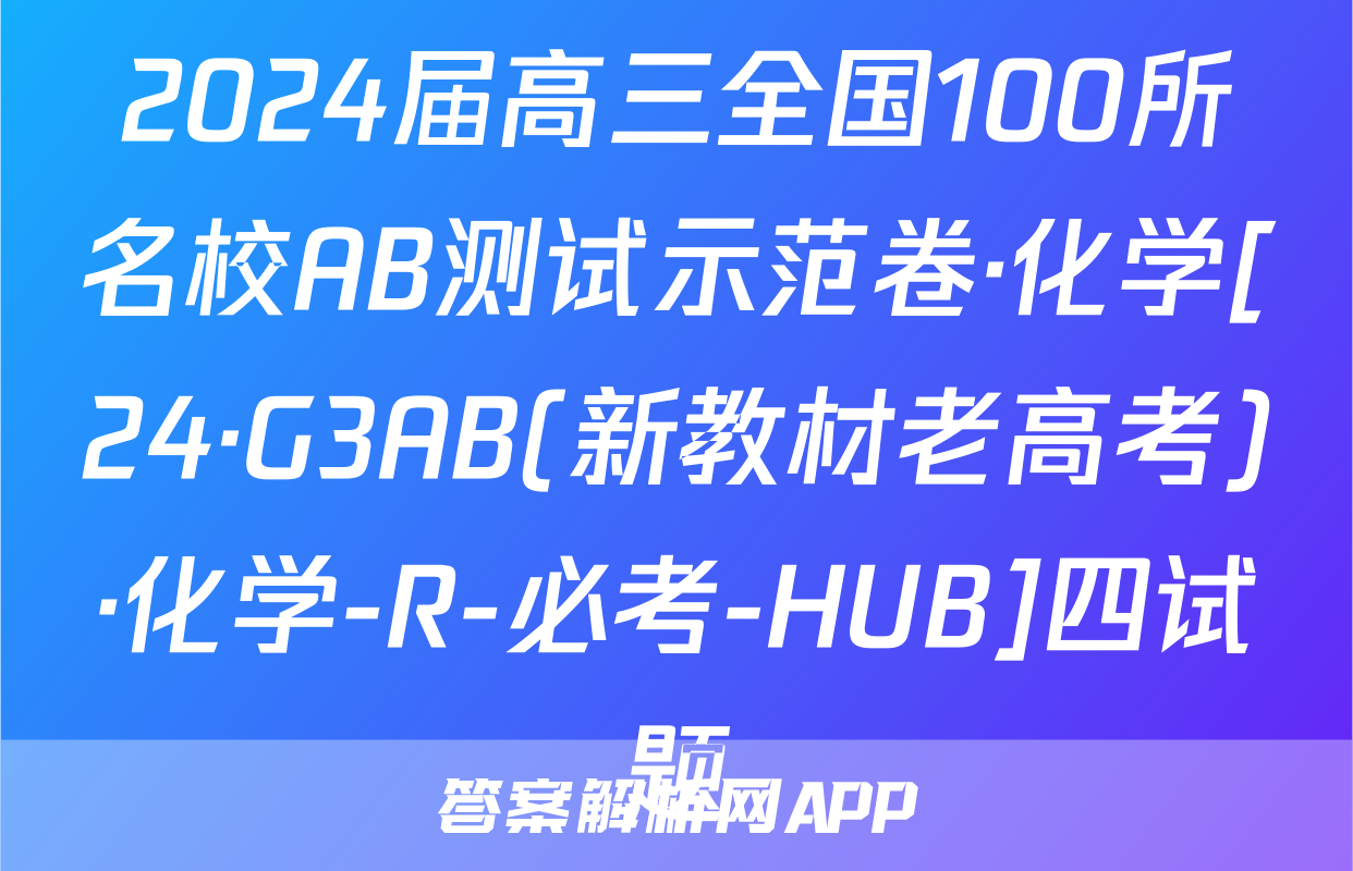 2024届高三全国100所名校AB测试示范卷·化学[24·G3AB(新教材老高考)·化学-R-必考-HUB]四试题