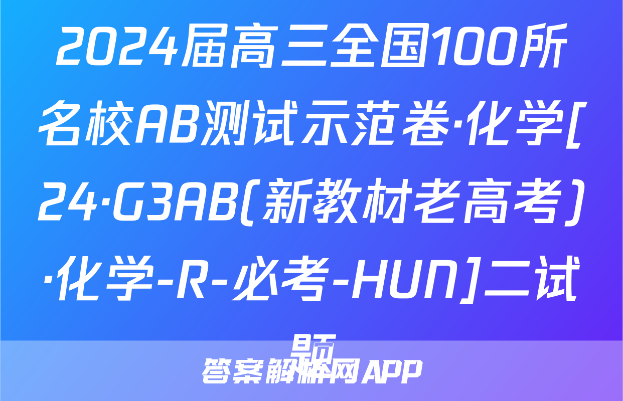 2024届高三全国100所名校AB测试示范卷·化学[24·G3AB(新教材老高考)·化学-R-必考-HUN]二试题