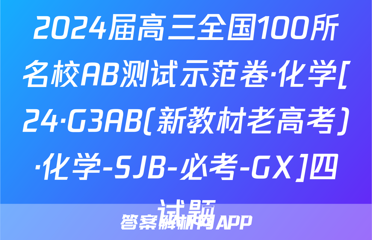 2024届高三全国100所名校AB测试示范卷·化学[24·G3AB(新教材老高考)·化学-SJB-必考-GX]四试题